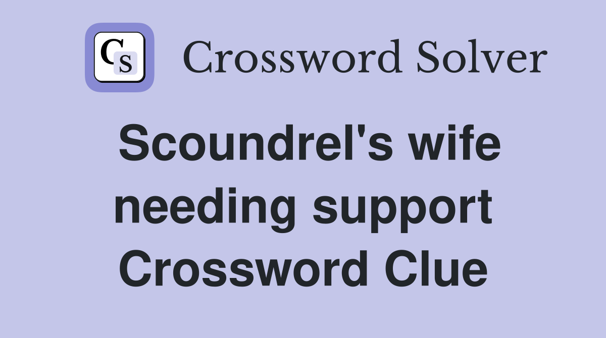 Scoundrel's wife needing support Crossword Clue Answers Crossword